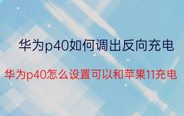 华为p40如何调出反向充电 华为p40怎么设置可以和苹果11充电？